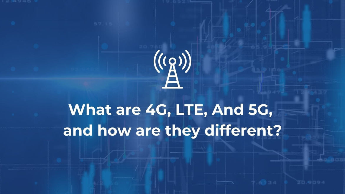What are 4G, LTE, And 5G, and how are they different?